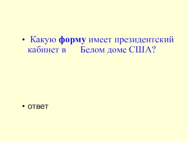 Какую форму имеет президентский кабинет в Белом доме США? ответ