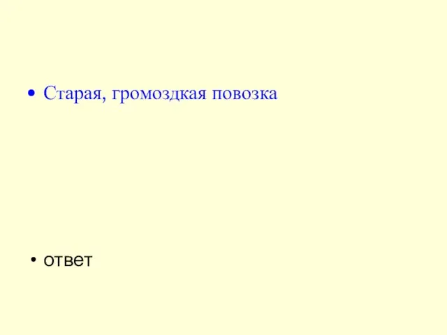 Старая, громоздкая повозка ответ