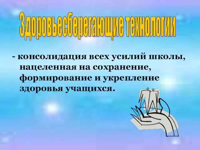 - консолидация всех усилий школы, нацеленная на сохранение, формирование и укрепление здоровья учащихся. Здоровьесберегающие технологии