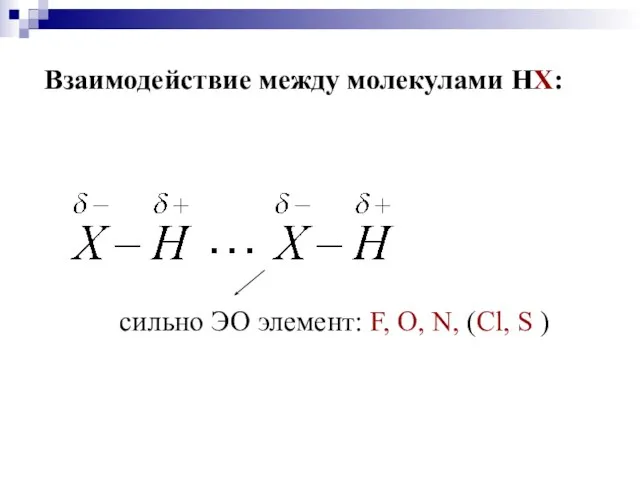 Взаимодействие между молекулами НХ: сильно ЭО элемент: F, O, N, (Cl, S )