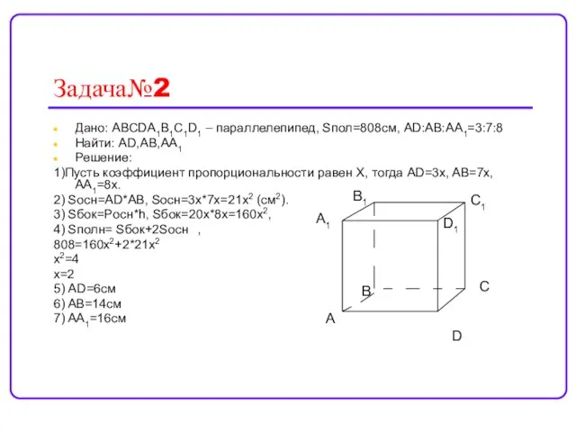 Задача№2 Дано: АВСDA1B1C1D1 – параллелепипед, Sпол=808см, АD:AB:AA1=3:7:8 Найти: AD,AB,AA1 Решение: 1)Пусть коэффициент