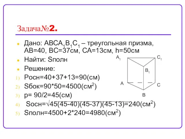 Задача№2. Дано: АВСА1В1С1 – треугольная призма, АВ=40, ВС=37cм, СА=13см, h=50см Найти: Sполн