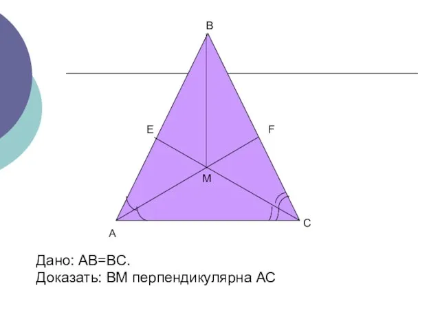 А В Е М С F Дано: АВ=ВС. Доказать: ВМ перпендикулярна АС