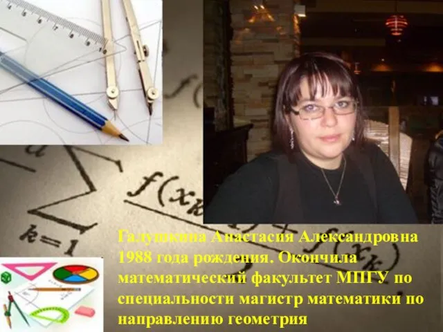 Галушкина Анастасия Александровна 1988 года рождения. Окончила математический факультет МПГУ по специальности