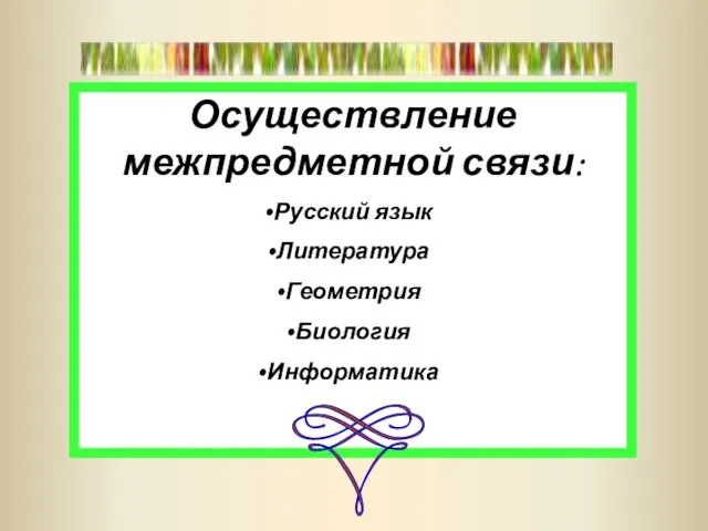 Осуществление межпредметной связи: Русский язык Литература Геометрия Биология Информатика