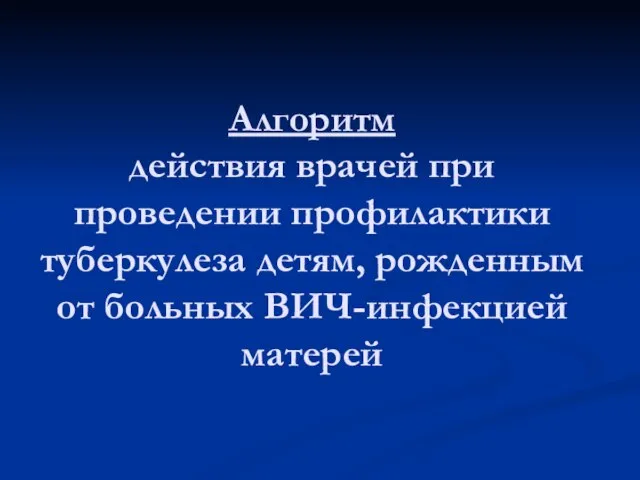 Алгоритм действия врачей при проведении профилактики туберкулеза детям, рожденным от больных ВИЧ-инфекцией матерей