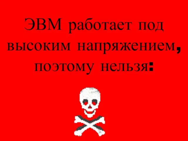 ЭВМ работает под высоким напряжением, поэтому нельзя: