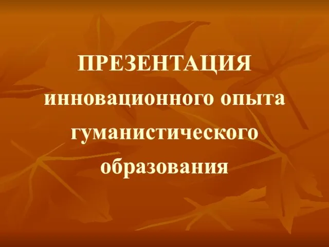 ПРЕЗЕНТАЦИЯ инновационного опыта гуманистического образования