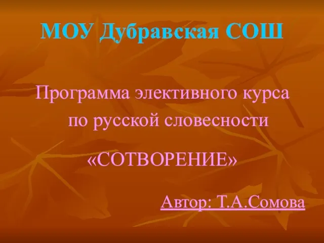 МОУ Дубравская СОШ Программа элективного курса по русской словесности «СОТВОРЕНИЕ» Автор: Т.А.Сомова