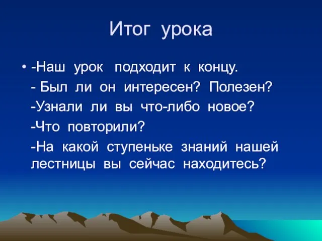 Итог урока -Наш урок подходит к концу. - Был ли он интересен?