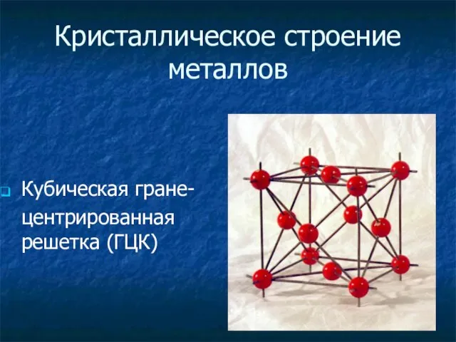 Кристаллическое строение металлов Кубическая гране- центрированная решетка (ГЦК)