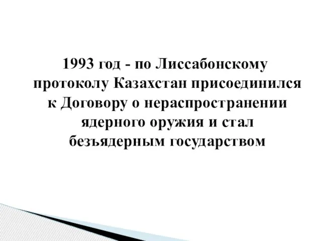 1993 год - по Лиссабонскому протоколу Казахстан присоединился к Договору о нераспространении