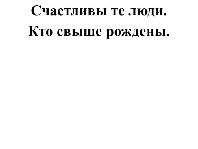 Счастливы те люди. Кто свыше рождены.