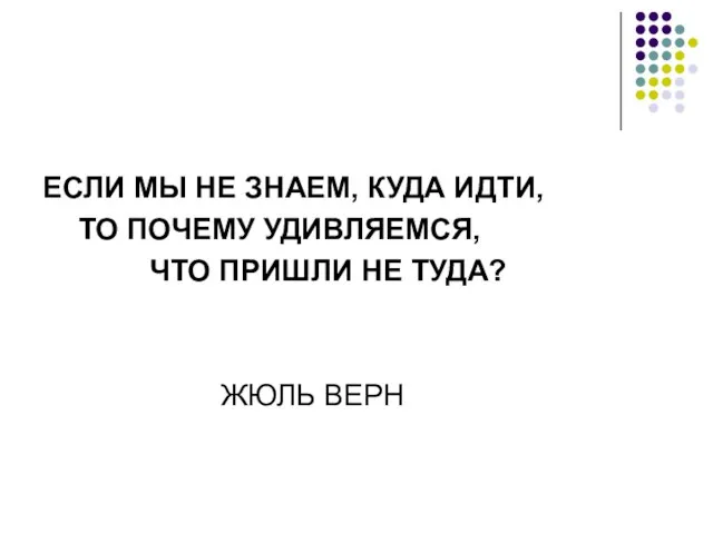 ЕСЛИ МЫ НЕ ЗНАЕМ, КУДА ИДТИ, ТО ПОЧЕМУ УДИВЛЯЕМСЯ, ЧТО ПРИШЛИ НЕ ТУДА? ЖЮЛЬ ВЕРН