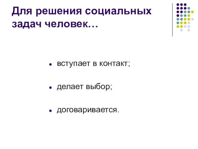 Для решения социальных задач человек… вступает в контакт; делает выбор; договаривается.