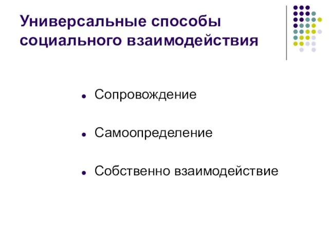 Универсальные способы социального взаимодействия Сопровождение Самоопределение Собственно взаимодействие