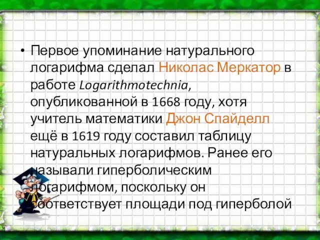 Первое упоминание натурального логарифма сделал Николас Меркатор в работе Logarithmotechnia, опубликованной в