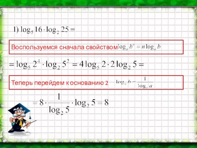 Воспользуемся сначала свойством Теперь перейдем к основанию 2