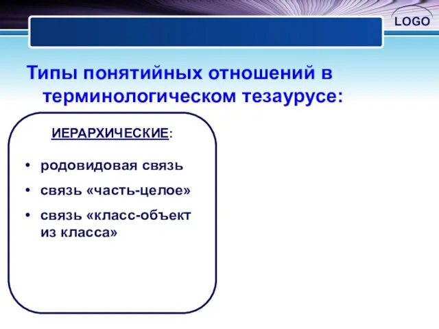 Типы понятийных отношений в терминологическом тезаурусе: ИЕРАРХИЧЕСКИЕ: родовидовая связь связь «часть-целое» связь «класс-объект из класса»