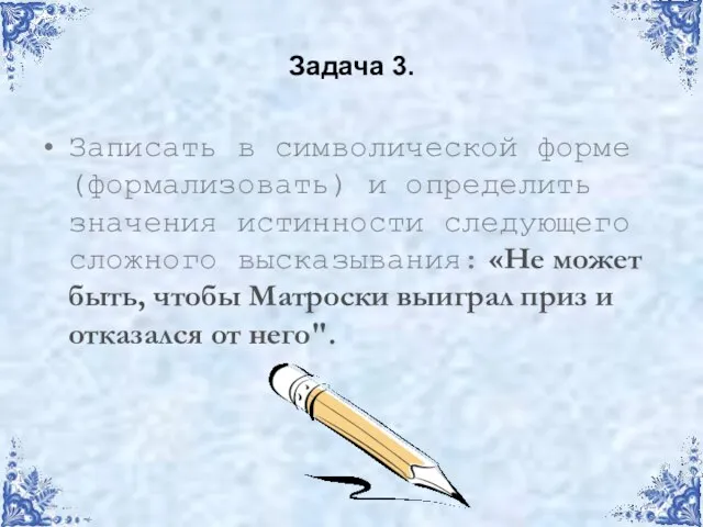 Задача 3. Записать в символической форме (формализовать) и определить значения истинности следующего