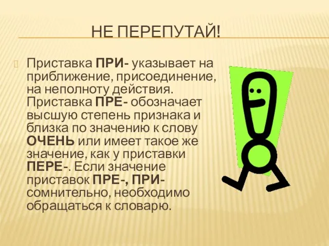 НЕ ПЕРЕПУТАЙ! Приставка ПРИ- указывает на приближение, присоединение, на неполноту действия. Приставка