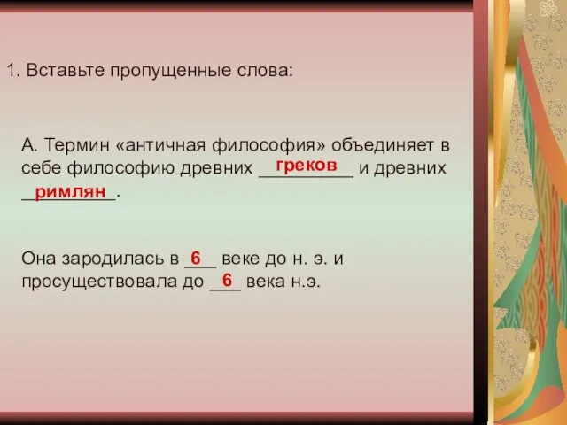 1. Вставьте пропущенные слова: А. Термин «античная философия» объединяет в себе философию