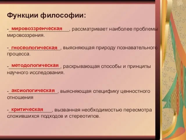 Функции философии: -_____________________, рассматривает наиболее проблемы мировоззрения. -__________________, выясняющая природу познавательного процесса.