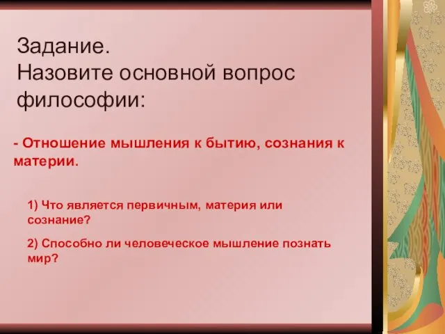 Задание. Назовите основной вопрос философии: - Отношение мышления к бытию, сознания к