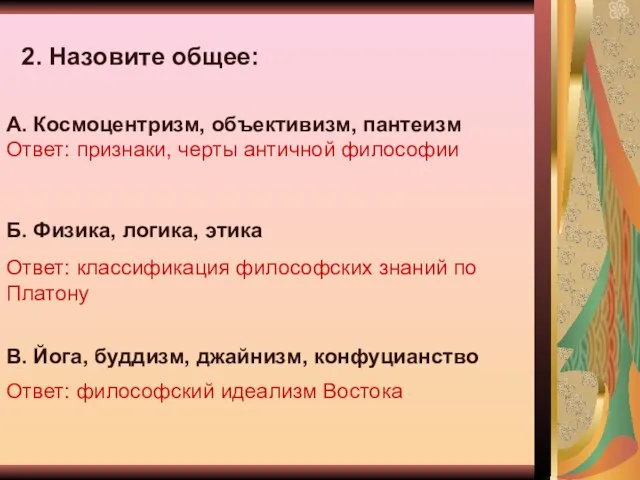 2. Назовите общее: А. Космоцентризм, объективизм, пантеизм Ответ: признаки, черты античной философии