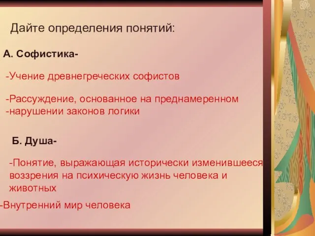 Дайте определения понятий: А. Софистика- Учение древнегреческих софистов Б. Душа- -Понятие, выражающая