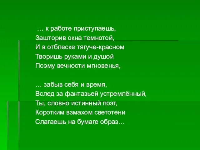 … к работе приступаешь, Зашторив окна темнотой, И в отблеске тягуче-красном Творишь