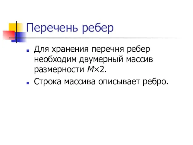 Перечень ребер Для хранения перечня ребер необходим двумерный массив размерности M×2. Строка массива описывает ребро.