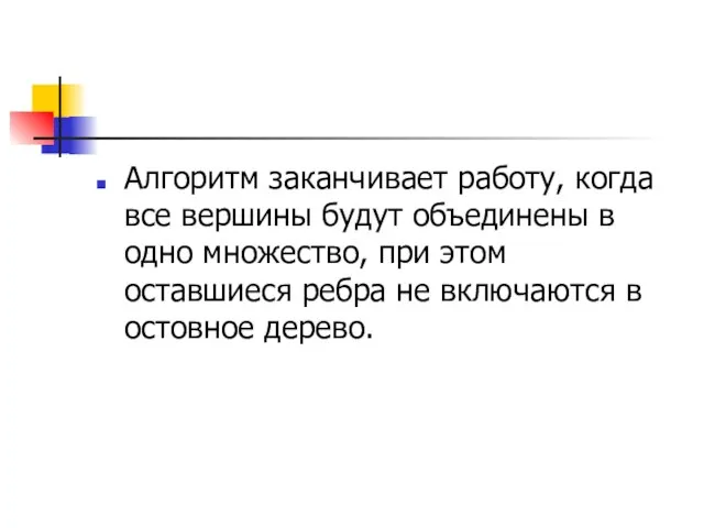 Алгоритм заканчивает работу, когда все вершины будут объединены в одно множество, при