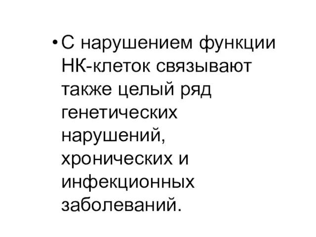 С нарушением функции НК-клеток связывают также целый ряд генетических нарушений, хронических и инфекционных заболеваний.