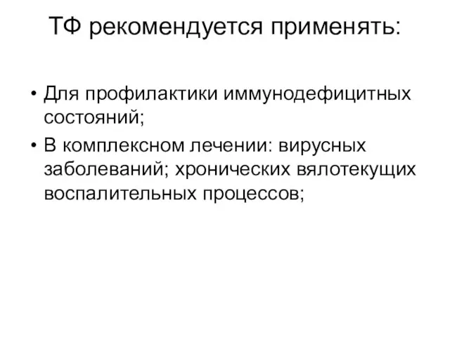 ТФ рекомендуется применять: Для профилактики иммунодефицитных состояний; В комплексном лечении: вирусных заболеваний; хронических вялотекущих воспалительных процессов;