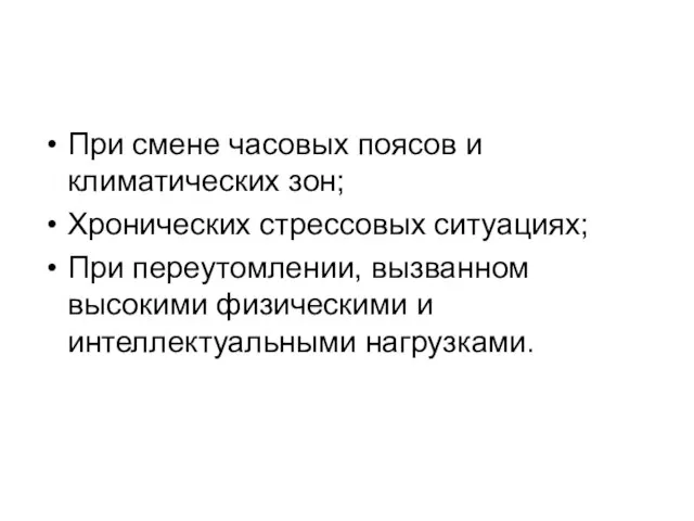 При смене часовых поясов и климатических зон; Хронических стрессовых ситуациях; При переутомлении,