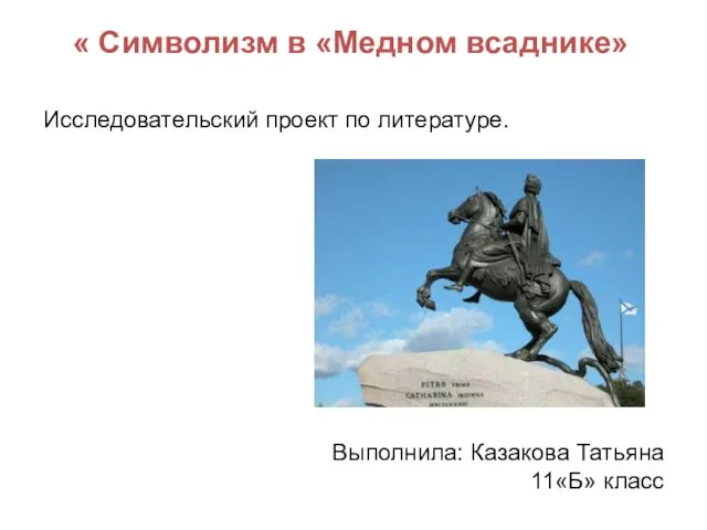 « Символизм в «Медном всаднике» Выполнила: Казакова Татьяна 11«Б» класс Исследовательский проект по литературе.