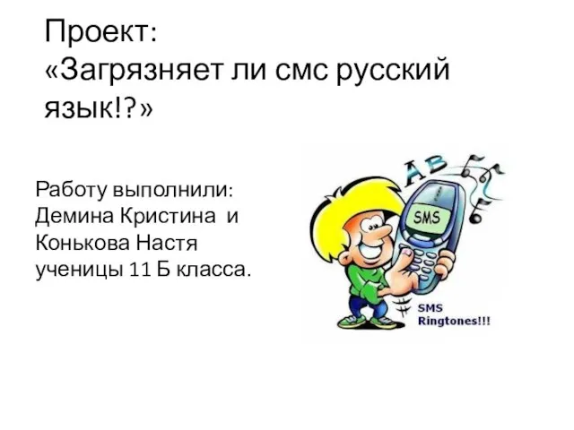 Проект: «Загрязняет ли смс русский язык!?» Работу выполнили: Демина Кристина и Конькова