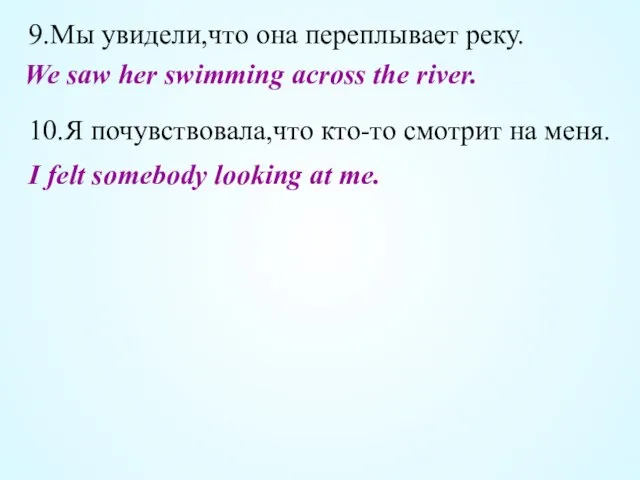 9.Мы увидели,что она переплывает реку. 10.Я почувствовала,что кто-то смотрит на меня. We