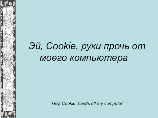 Эй, Cookie, руки прочь от моего компьютера Hey, Cookie, hands off my computer