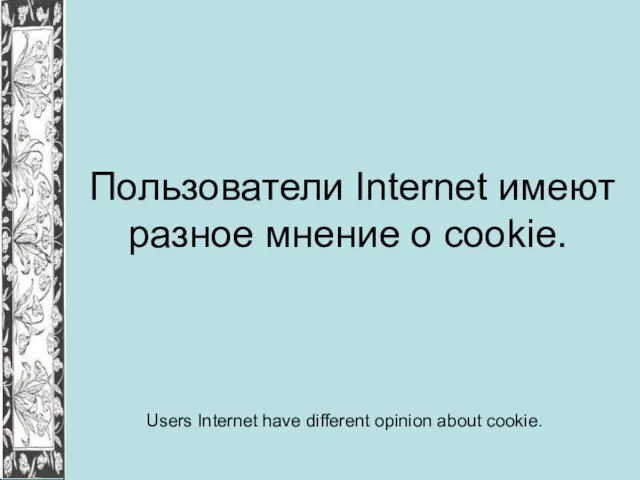 Пользователи Internet имеют разное мнение о cookie. Users Internet have different opinion about cookie.