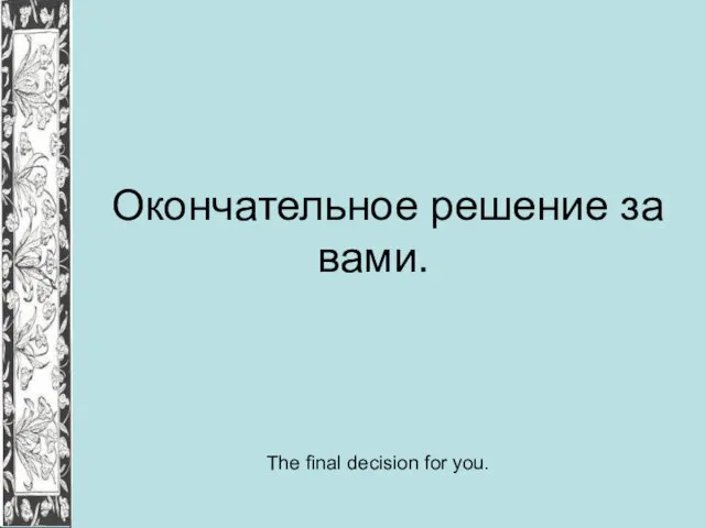 Окончательное решение за вами. The final decision for you.