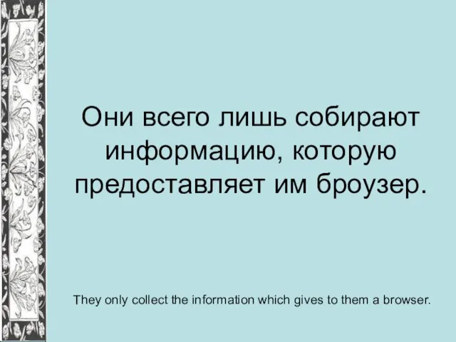 Они всего лишь собирают информацию, которую предоставляет им броузер. They only collect