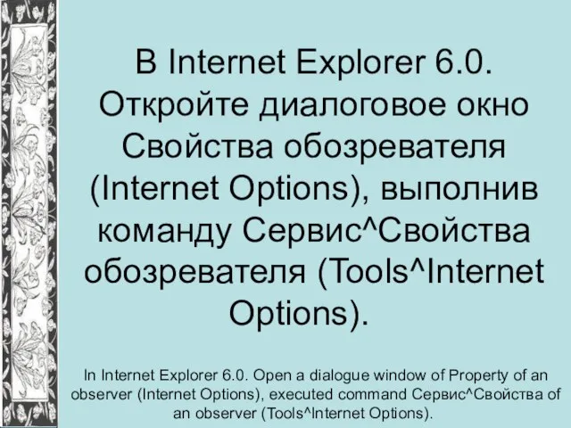 В Internet Explorer 6.0. Откройте диалоговое окно Свойства обозревателя (Internet Options), выполнив