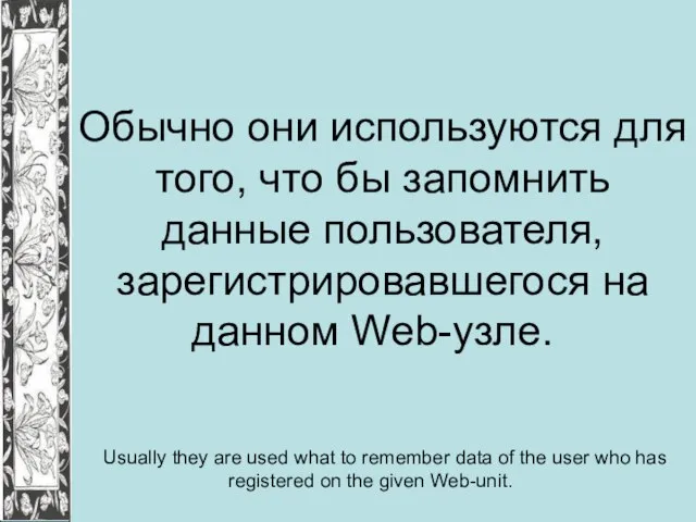 Обычно они используются для того, что бы запомнить данные пользователя, зарегистрировавшегося на