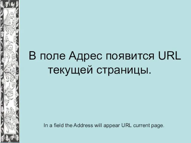 В поле Адрес появится URL текущей страницы. In a field the Address