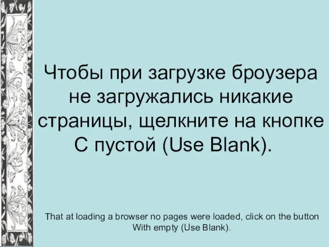 Чтобы при загрузке броузера не загружались никакие страницы, щелкните на кнопке С