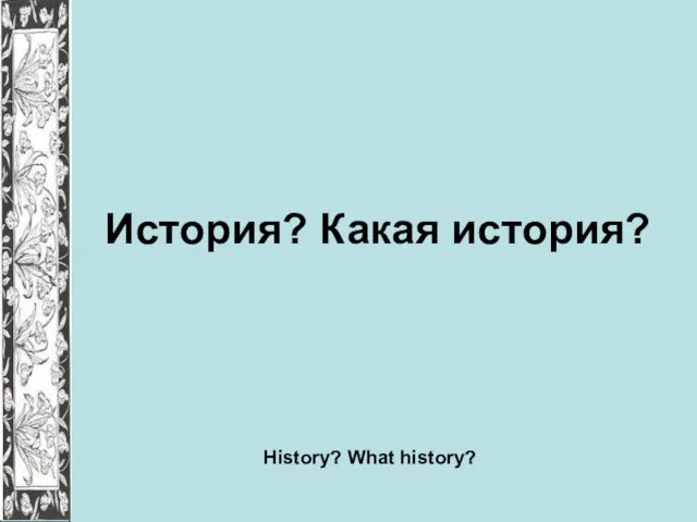 История? Какая история? History? What history?