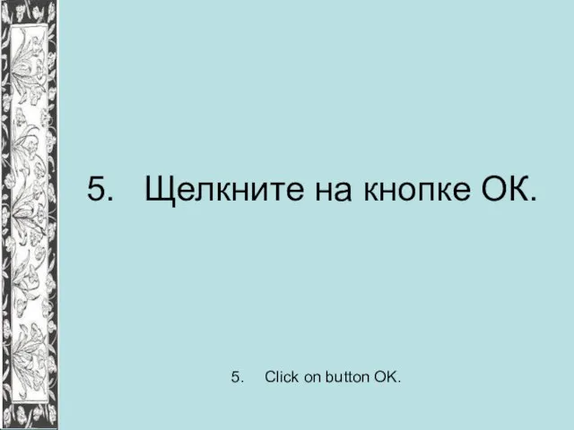 5. Щелкните на кнопке ОК. 5. Click on button OK.