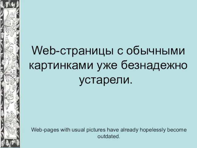 Web-страницы с обычными картинками уже безнадежно устарели. Web-pages with usual pictures have already hopelessly become outdated.